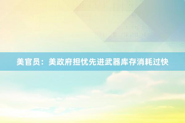 美官员：美政府担忧先进武器库存消耗过快