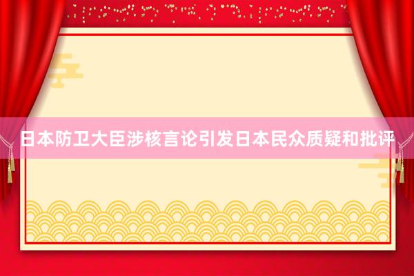 日本防卫大臣涉核言论引发日本民众质疑和批评