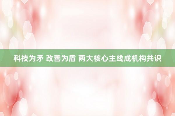 科技为矛 改善为盾 两大核心主线成机构共识