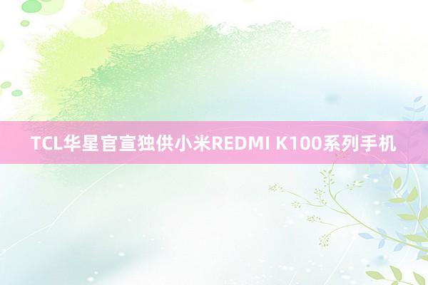 TCL华星官宣独供小米REDMI K100系列手机