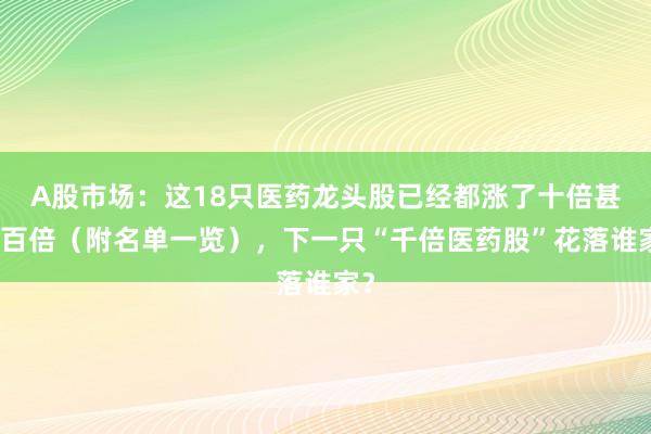 A股市场：这18只医药龙头股已经都涨了十倍甚至百倍（附名单一览），下一只“千倍医药股”花落谁家？
