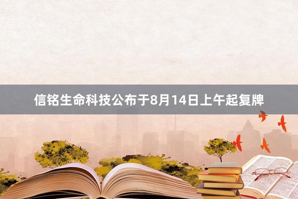 信铭生命科技公布于8月14日上午起复牌