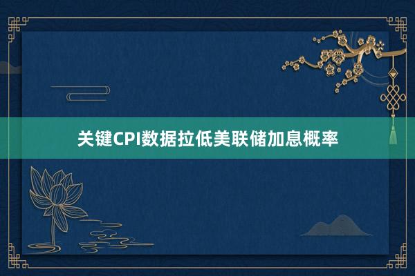 关键CPI数据拉低美联储加息概率