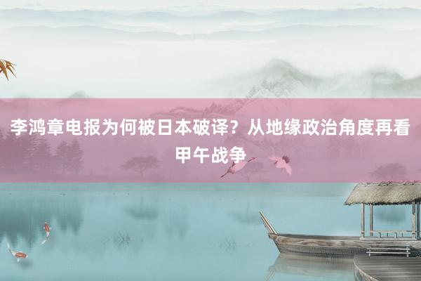 李鸿章电报为何被日本破译？从地缘政治角度再看甲午战争