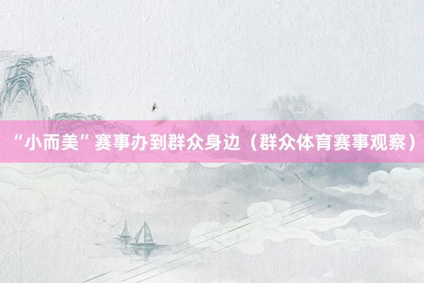 “小而美”赛事办到群众身边（群众体育赛事观察）
