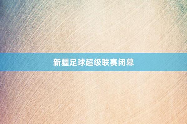 新疆足球超级联赛闭幕