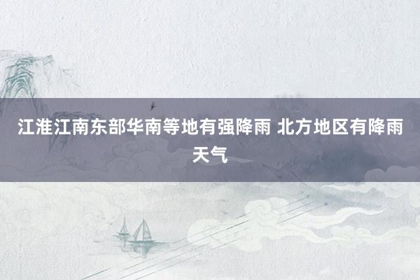 江淮江南东部华南等地有强降雨 北方地区有降雨天气
