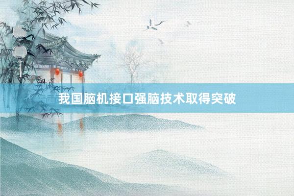 我国脑机接口强脑技术取得突破