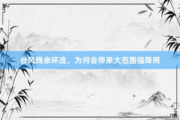 台风残余环流，为何会带来大范围强降雨