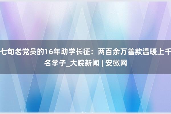 七旬老党员的16年助学长征：两百余万善款温暖上千名学子_大皖新闻 | 安徽网