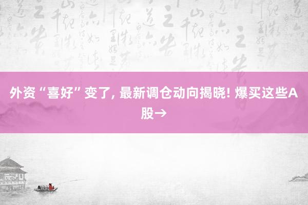 外资“喜好”变了, 最新调仓动向揭晓! 爆买这些A股→