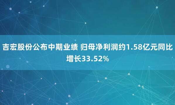 吉宏股份公布中期业绩 归母净利润约1.58亿元同比增长33.52%