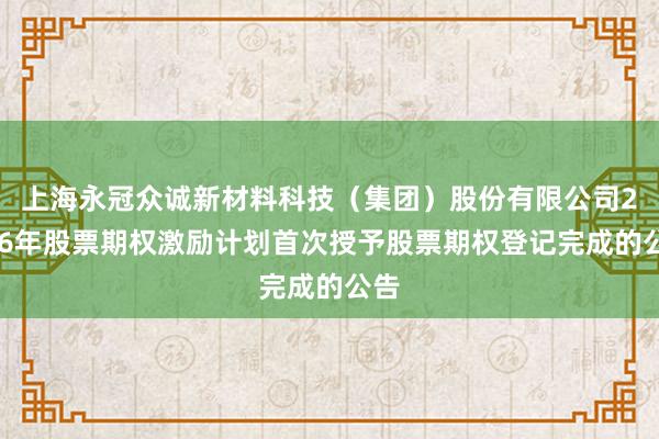 上海永冠众诚新材料科技（集团）股份有限公司2026年股票期权激励计划首次授予股票期权登记完成的公告