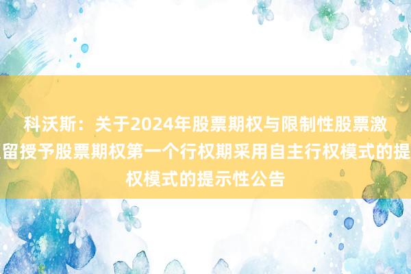 科沃斯：关于2024年股票期权与限制性股票激励计划预留授予股票期权第一个行权期采用自主行权模式的提示性公告