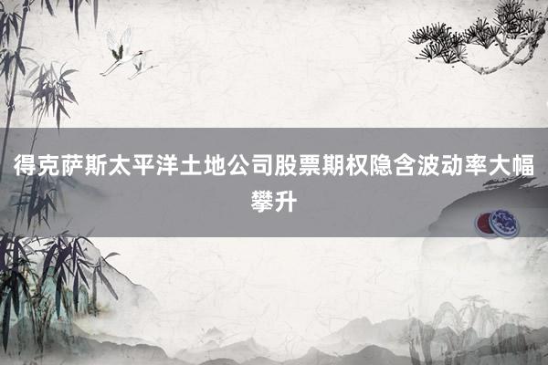 得克萨斯太平洋土地公司股票期权隐含波动率大幅攀升