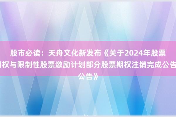 股市必读：天舟文化新发布《关于2024年股票期权与限制性股票激励计划部分股票期权注销完成公告》