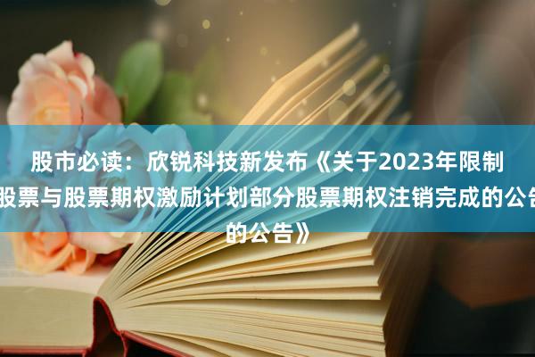 股市必读：欣锐科技新发布《关于2023年限制性股票与股票期权激励计划部分股票期权注销完成的公告》