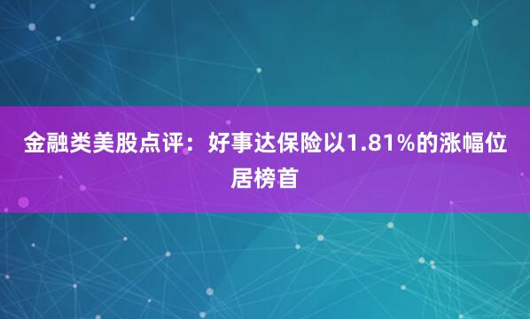 金融类美股点评：好事达保险以1.81%的涨幅位居榜首