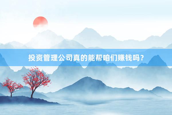 投资管理公司真的能帮咱们赚钱吗？