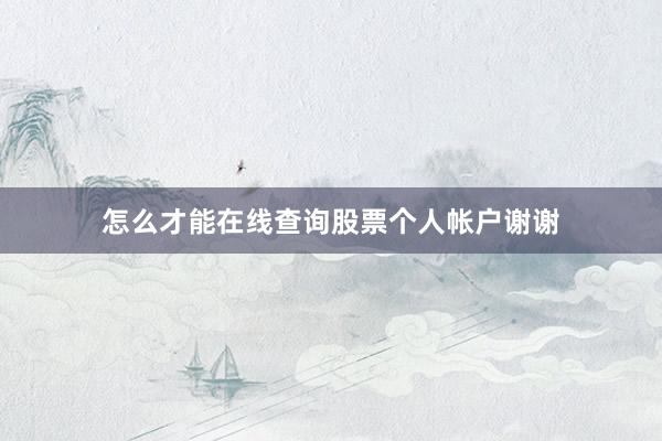 怎么才能在线查询股票个人帐户谢谢