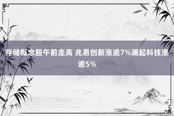 存储概念股午前走高 兆易创新涨逾7%澜起科技涨逾5%
