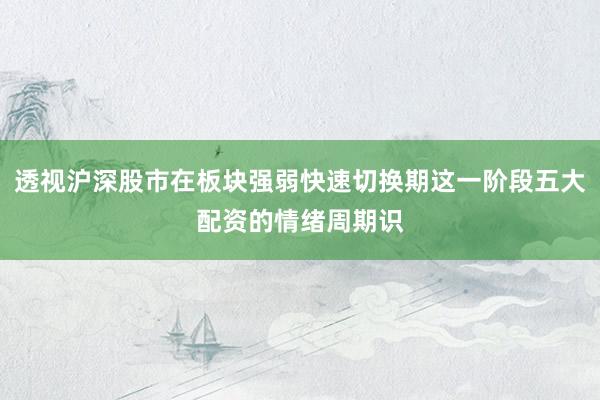 透视沪深股市在板块强弱快速切换期这一阶段五大配资的情绪周期识
