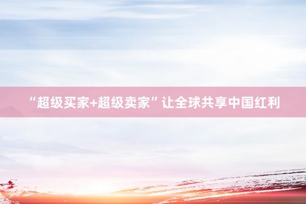 “超级买家+超级卖家”让全球共享中国红利