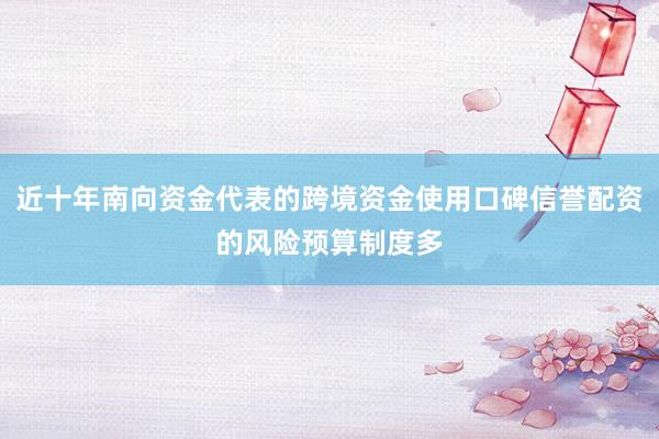近十年南向资金代表的跨境资金使用口碑信誉配资的风险预算制度多