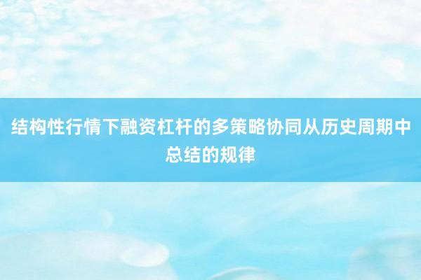 结构性行情下融资杠杆的多策略协同从历史周期中总结的规律