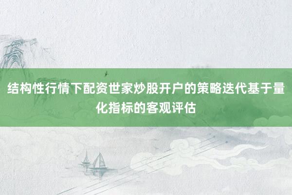 结构性行情下配资世家炒股开户的策略迭代基于量化指标的客观评估