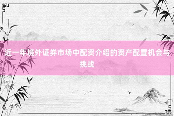 近一年境外证券市场中配资介绍的资产配置机会与挑战