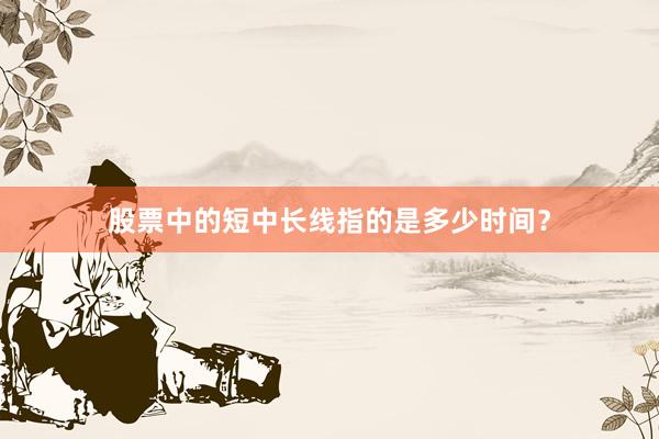 股票中的短中长线指的是多少时间？