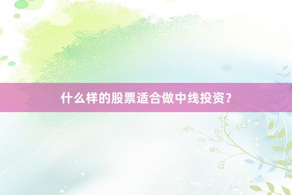 什么样的股票适合做中线投资？