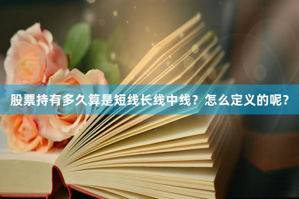 股票持有多久算是短线长线中线？怎么定义的呢？