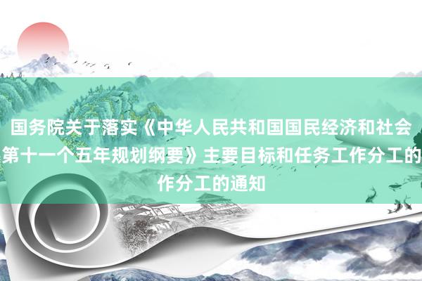 国务院关于落实《中华人民共和国国民经济和社会发展第十一个五年规划纲要》　主要目标和任务工作分工的通知