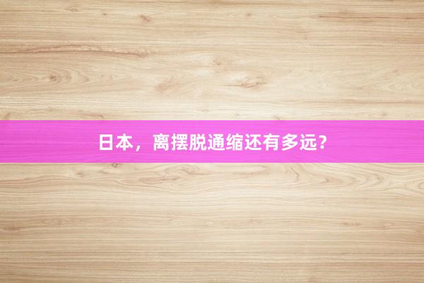 日本，离摆脱通缩还有多远？