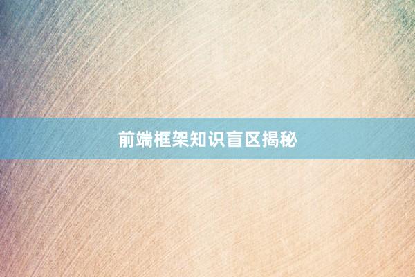 前端框架知识盲区揭秘