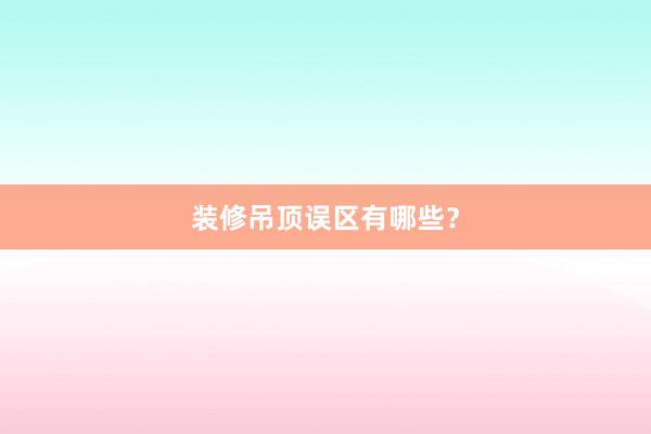 装修吊顶误区有哪些？