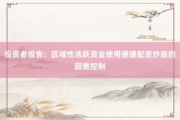 投资者报告：区域性活跃资金使用便捷配资炒股的回撤控制