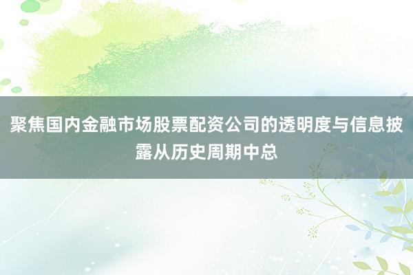聚焦国内金融市场股票配资公司的透明度与信息披露从历史周期中总