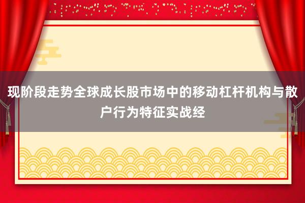 现阶段走势全球成长股市场中的移动杠杆机构与散户行为特征实战经
