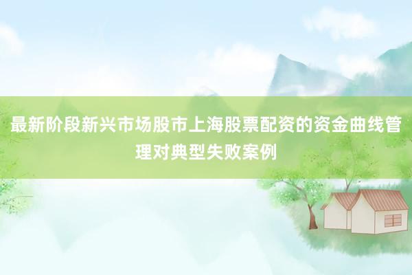 最新阶段新兴市场股市上海股票配资的资金曲线管理对典型失败案例