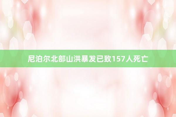 尼泊尔北部山洪暴发已致157人死亡