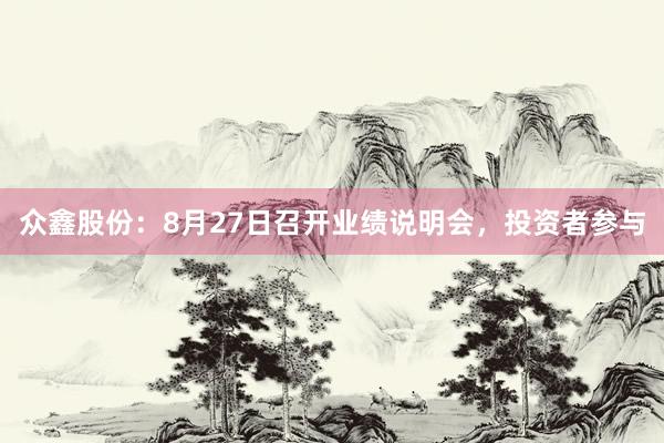 众鑫股份：8月27日召开业绩说明会，投资者参与