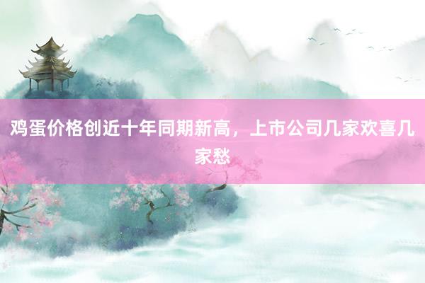 鸡蛋价格创近十年同期新高，上市公司几家欢喜几家愁
