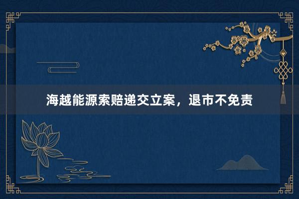 海越能源索赔递交立案，退市不免责