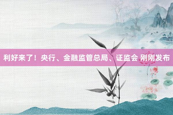 利好来了！央行、金融监管总局、证监会 刚刚发布