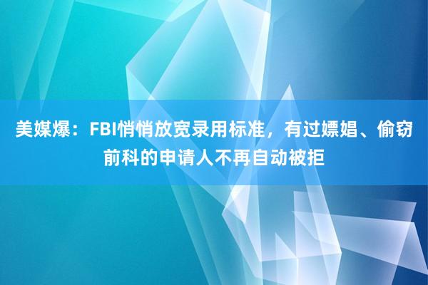 美媒爆：FBI悄悄放宽录用标准，有过嫖娼、偷窃前科的申请人不再自动被拒