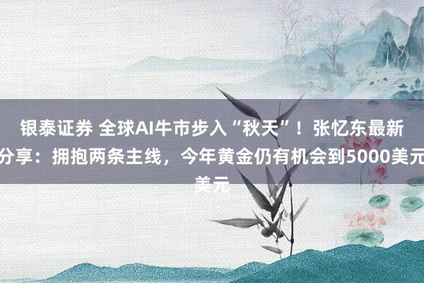 银泰证券 全球AI牛市步入“秋天”！张忆东最新分享：拥抱两条主线，今年黄金仍有机会到5000美元