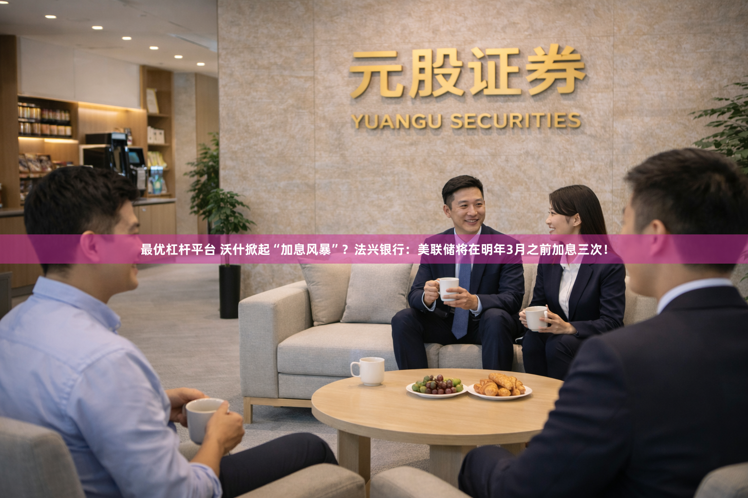 最优杠杆平台 沃什掀起“加息风暴”？法兴银行：美联储将在明年3月之前加息三次！